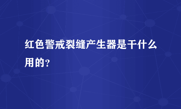 红色警戒裂缝产生器是干什么用的？