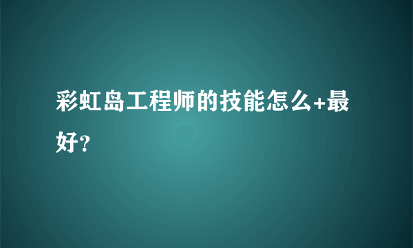 彩虹岛工程师的技能怎么+最好？