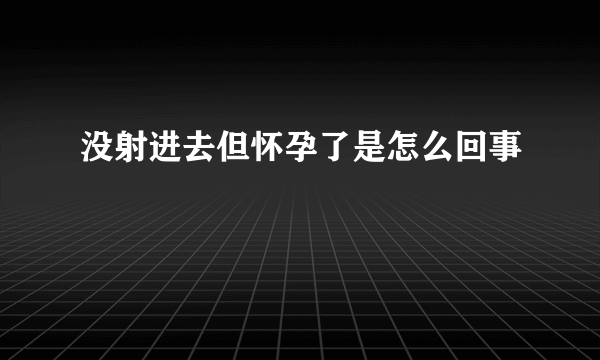 没射进去但怀孕了是怎么回事