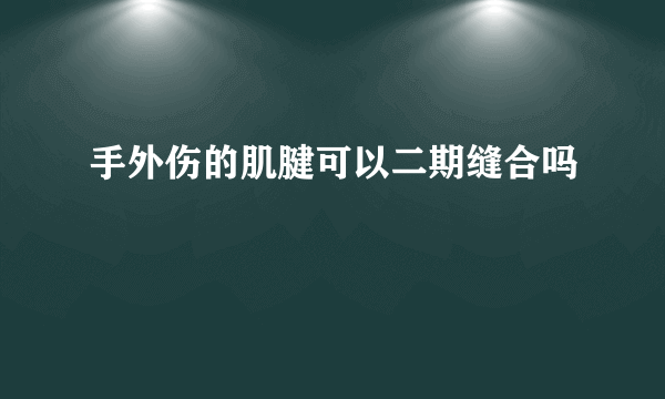 手外伤的肌腱可以二期缝合吗