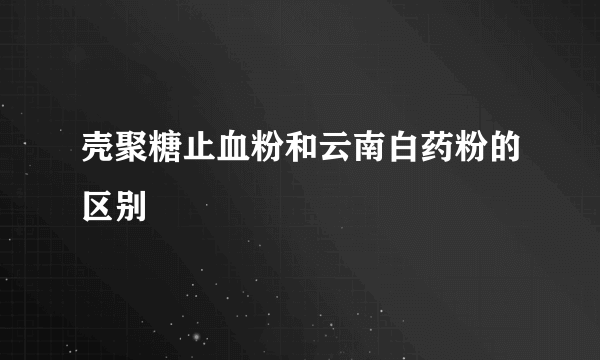 壳聚糖止血粉和云南白药粉的区别