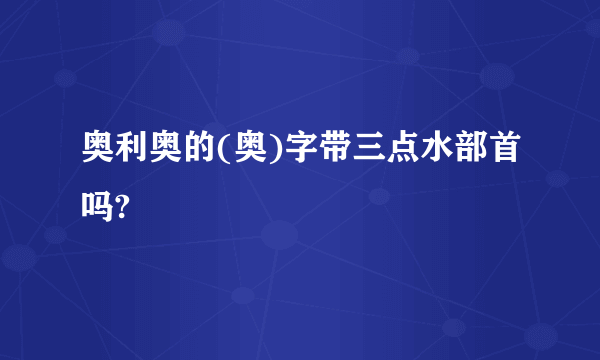 奥利奥的(奥)字带三点水部首吗?