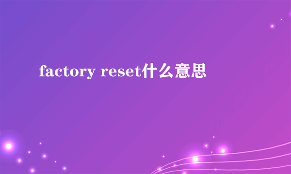 factory reset什么意思