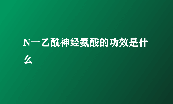 N一乙酰神经氨酸的功效是什么