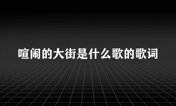 喧闹的大街是什么歌的歌词