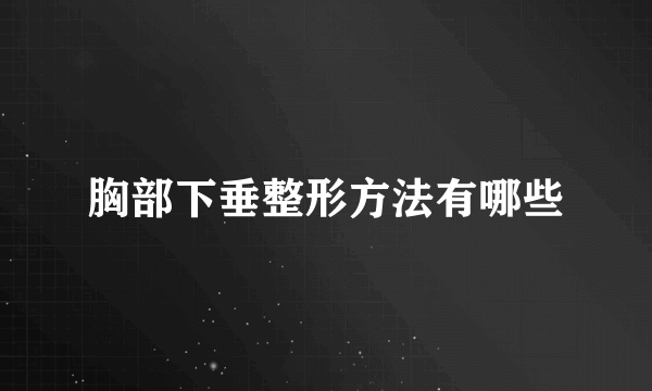 胸部下垂整形方法有哪些