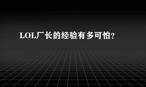 LOL厂长的经验有多可怕？