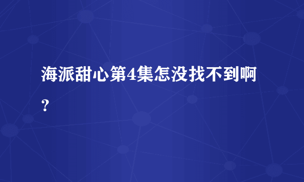 海派甜心第4集怎没找不到啊？