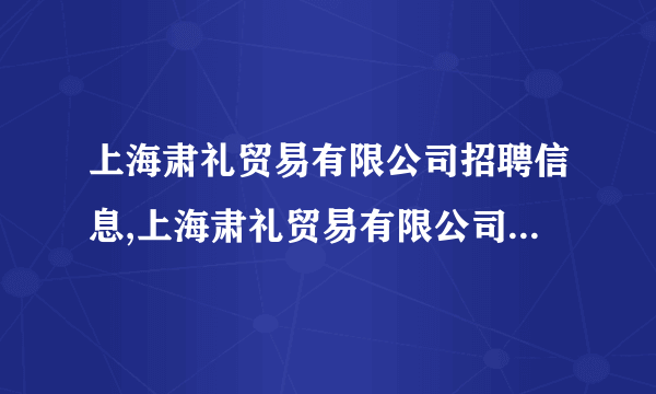 上海肃礼贸易有限公司招聘信息,上海肃礼贸易有限公司怎么样？