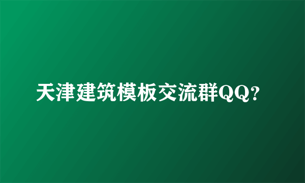 天津建筑模板交流群QQ？