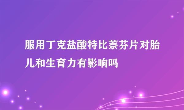 服用丁克盐酸特比萘芬片对胎儿和生育力有影响吗