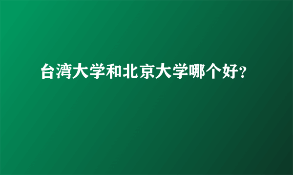 台湾大学和北京大学哪个好？