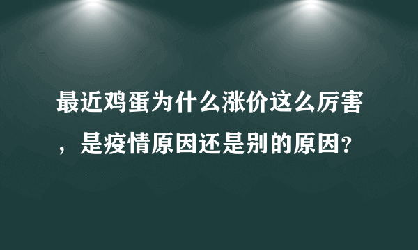 最近鸡蛋为什么涨价这么厉害，是疫情原因还是别的原因？