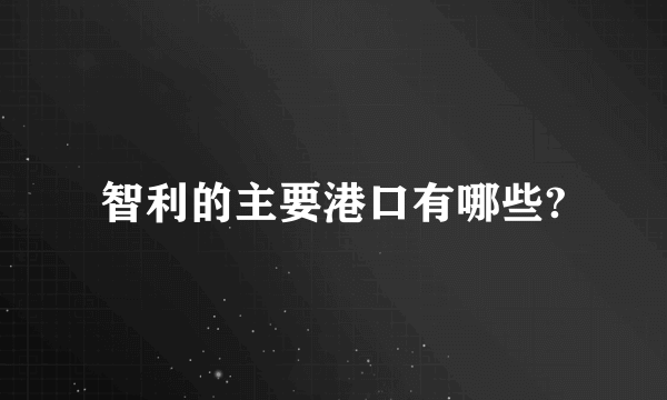 智利的主要港口有哪些?