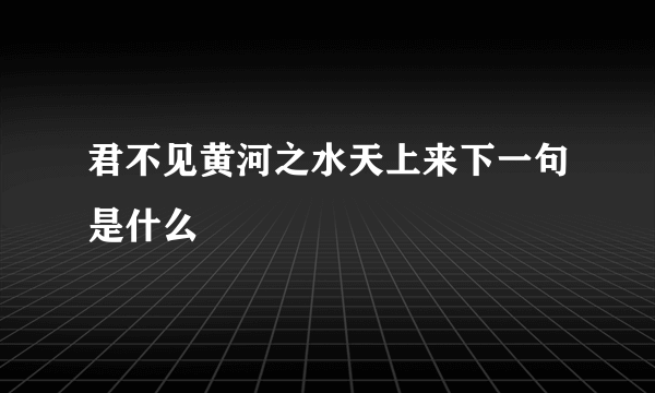 君不见黄河之水天上来下一句是什么