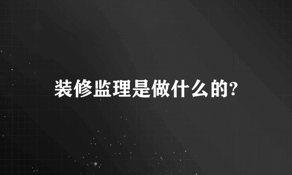 装修监理是做什么的?