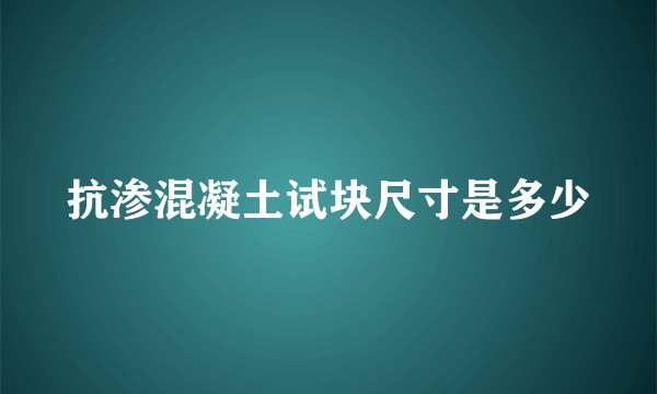 抗渗混凝土试块尺寸是多少