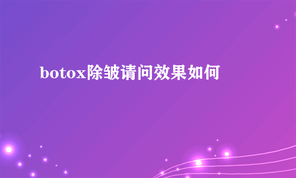 botox除皱请问效果如何