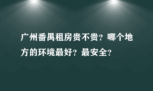 广州番禺租房贵不贵？哪个地方的环境最好？最安全？