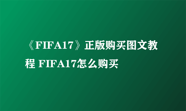 《FIFA17》正版购买图文教程 FIFA17怎么购买