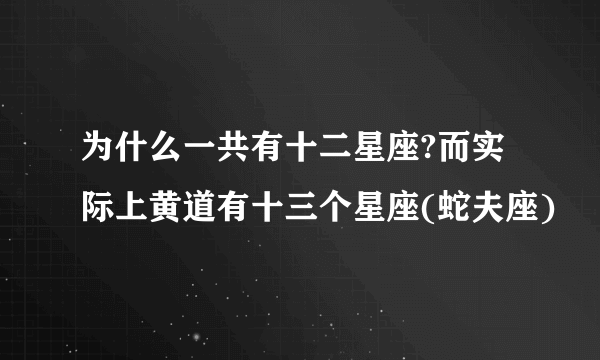 为什么一共有十二星座?而实际上黄道有十三个星座(蛇夫座)