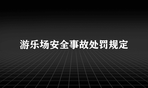 游乐场安全事故处罚规定