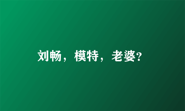 刘畅，模特，老婆？