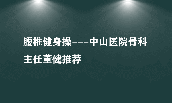 腰椎健身操---中山医院骨科主任董健推荐