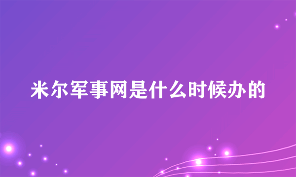 米尔军事网是什么时候办的