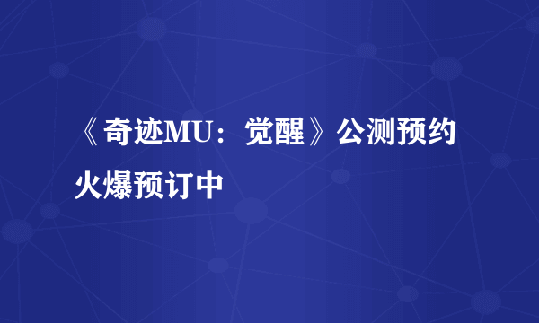 《奇迹MU：觉醒》公测预约火爆预订中