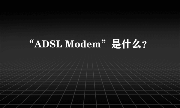 “ADSL Modem”是什么？