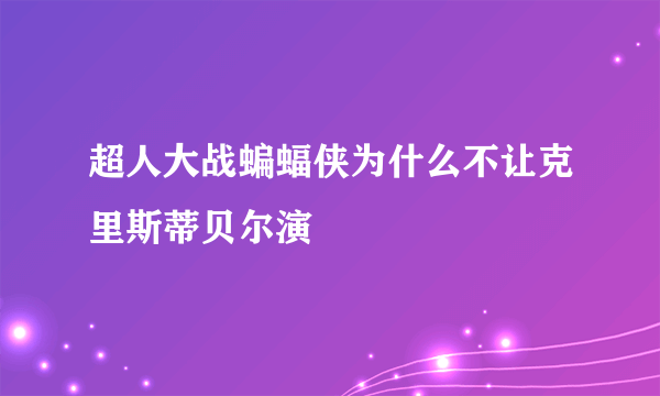 超人大战蝙蝠侠为什么不让克里斯蒂贝尔演