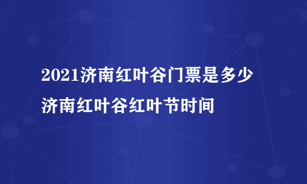 2021济南红叶谷门票是多少 济南红叶谷红叶节时间