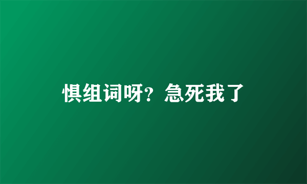 惧组词呀？急死我了