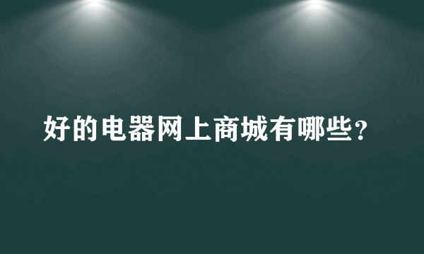 好的电器网上商城有哪些？