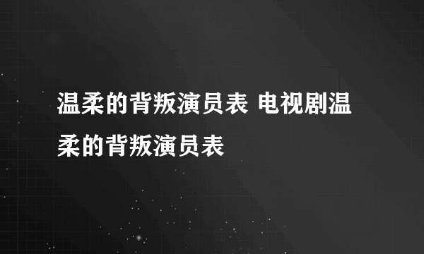 温柔的背叛演员表 电视剧温柔的背叛演员表