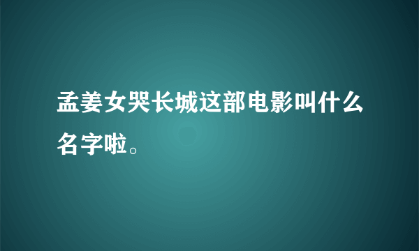 孟姜女哭长城这部电影叫什么名字啦。