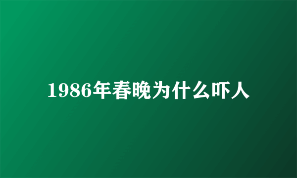 1986年春晚为什么吓人