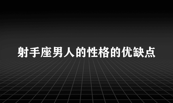 射手座男人的性格的优缺点