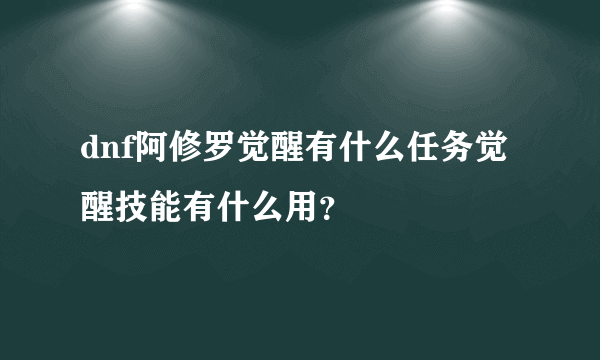 dnf阿修罗觉醒有什么任务觉醒技能有什么用？