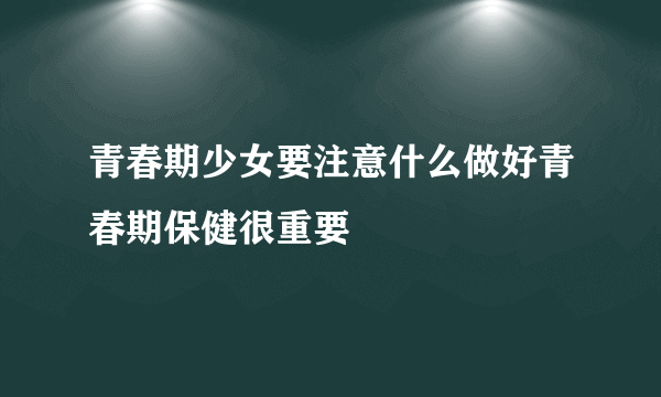 青春期少女要注意什么做好青春期保健很重要