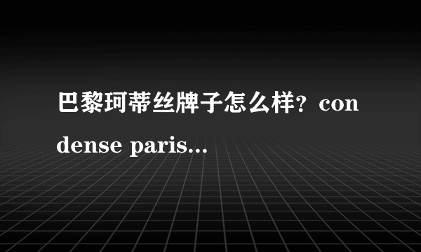 巴黎珂蒂丝牌子怎么样？condense paris巴黎珂蒂丝什么档次？