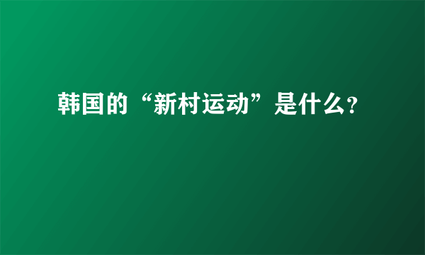 韩国的“新村运动”是什么？