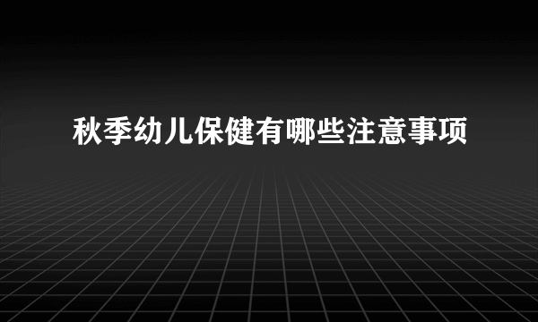 秋季幼儿保健有哪些注意事项