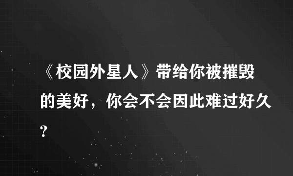 《校园外星人》带给你被摧毁的美好，你会不会因此难过好久？