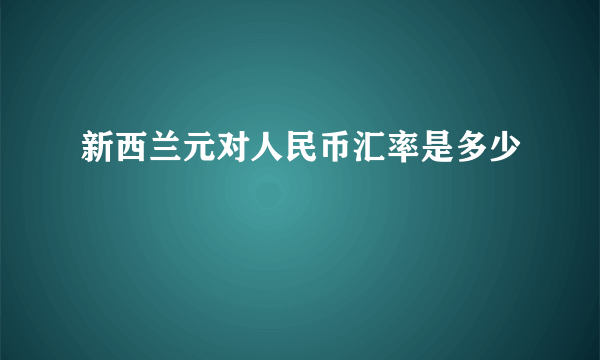 新西兰元对人民币汇率是多少