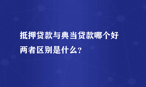 抵押贷款与典当贷款哪个好 两者区别是什么？