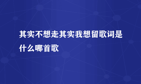 其实不想走其实我想留歌词是什么哪首歌