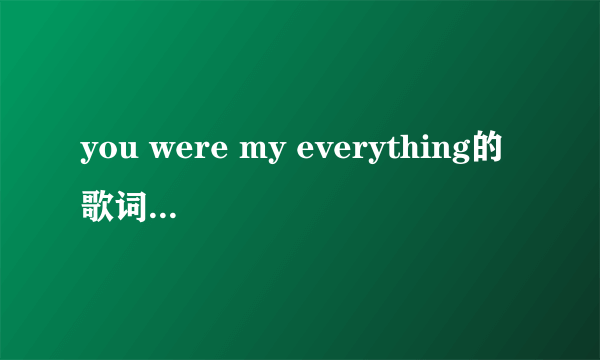 you were my everything的歌词和中文意思…谢谢啦！