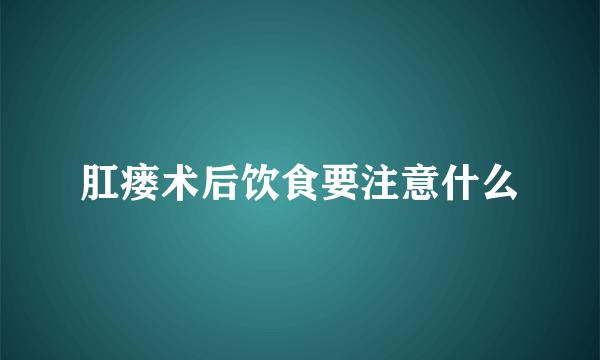 肛瘘术后饮食要注意什么